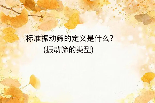 标准振动筛的定义是什么？(振动筛的类型)